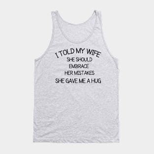 I told my wife she should embrace her mistakes, she gave me a hug Tank Top